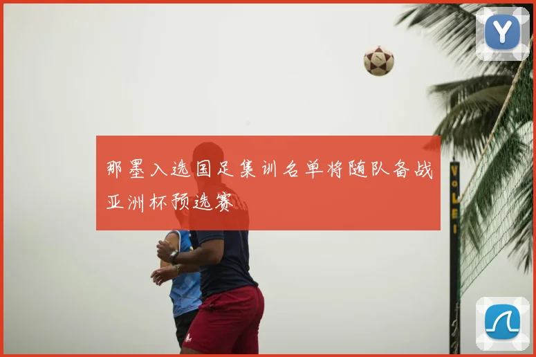 那墨入选国足集训名单将随队备战亚洲杯预选赛