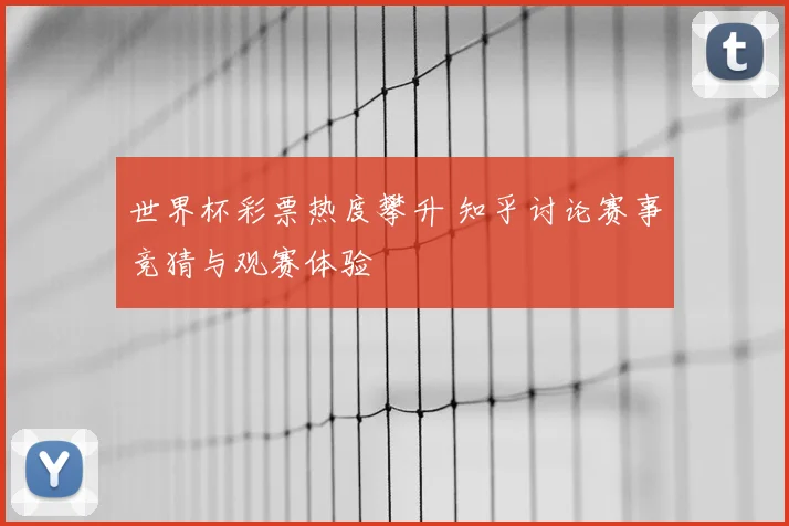 世界杯彩票热度攀升 知乎讨论赛事竞猜与观赛体验