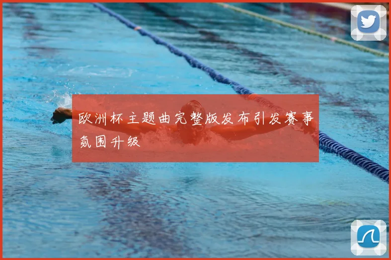 欧洲杯主题曲完整版发布引发赛事氛围升级