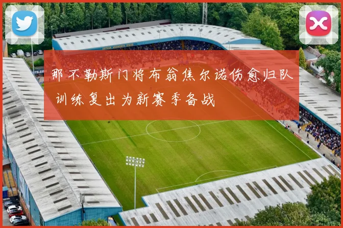 那不勒斯门将布翁焦尔诺伤愈归队 训练复出为新赛季备战