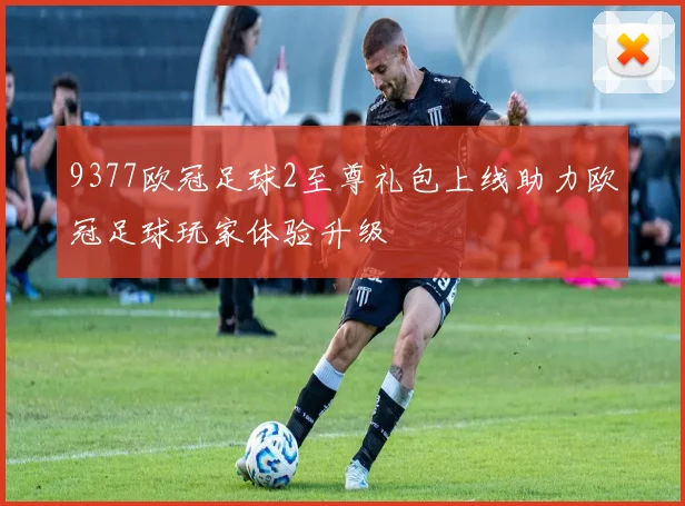 9377欧冠足球2至尊礼包上线助力欧冠足球玩家体验升级