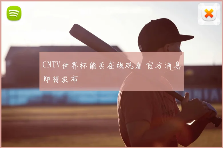 CNTV世界杯能否在线观看 官方消息即将发布
