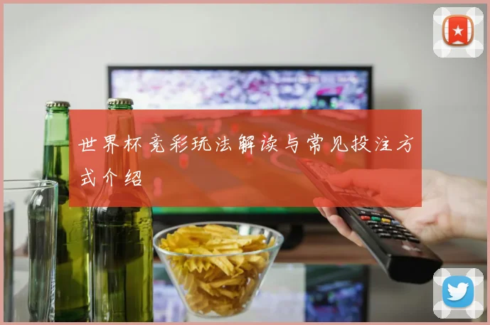 世界杯竞彩玩法解读与常见投注方式介绍