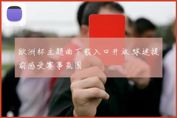 欧洲杯主题曲下载入口开放 球迷提前感受赛事氛围