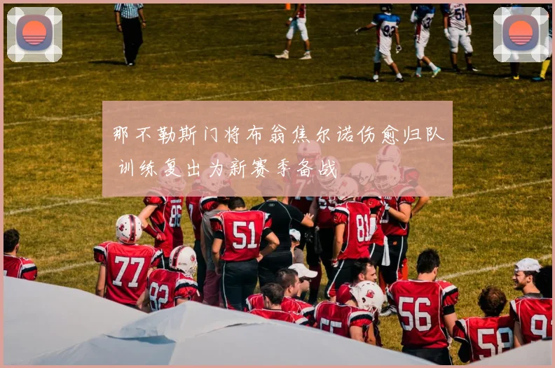 那不勒斯门将布翁焦尔诺伤愈归队 训练复出为新赛季备战