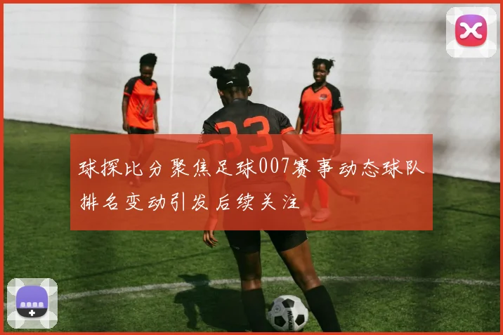 球探比分聚焦足球007赛事动态球队排名变动引发后续关注