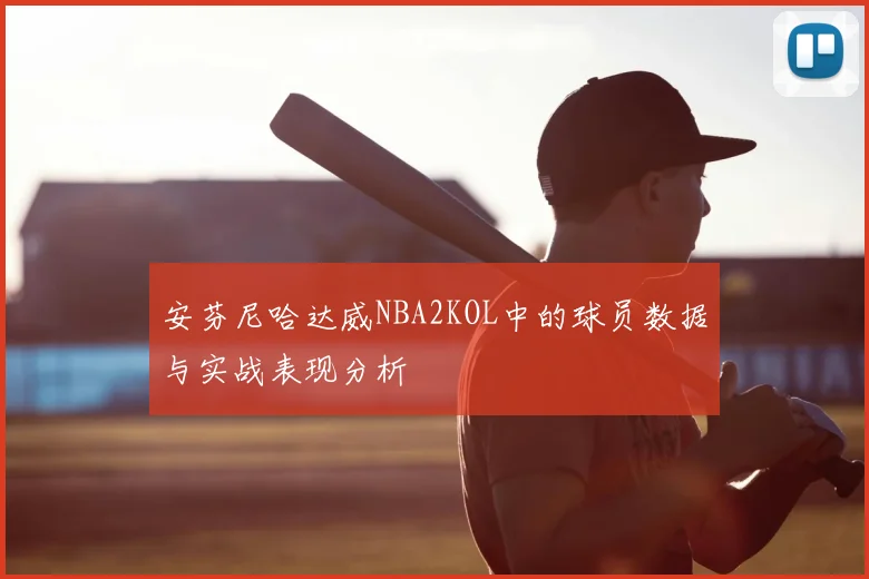 安芬尼哈达威NBA2KOL中的球员数据与实战表现分析
