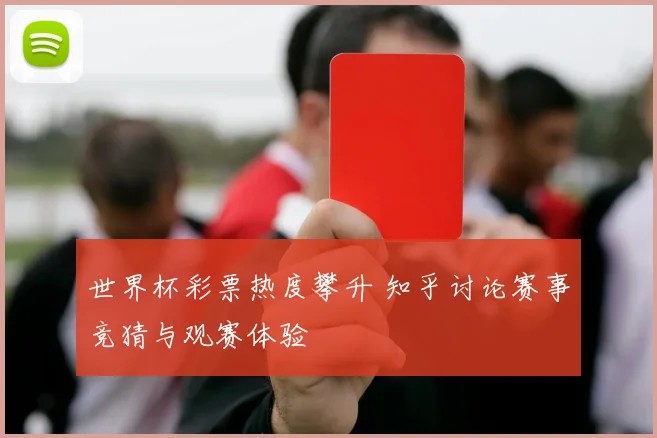 世界杯彩票热度攀升 知乎讨论赛事竞猜与观赛体验