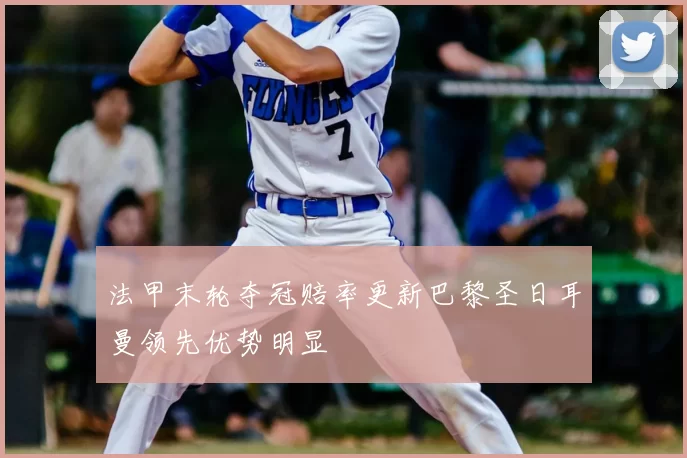 法甲末轮夺冠赔率更新巴黎圣日耳曼领先优势明显