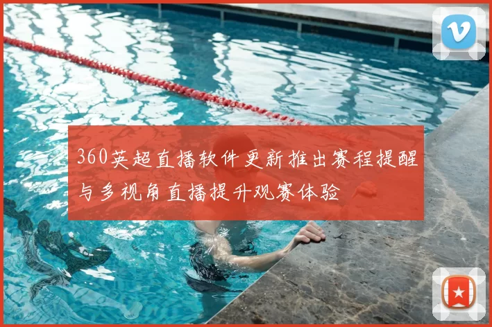 360英超直播软件更新推出赛程提醒与多视角直播提升观赛体验