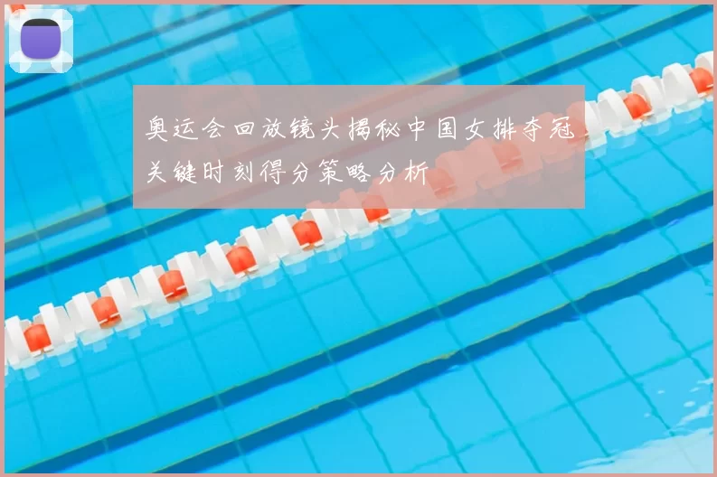 奥运会回放镜头揭秘中国女排夺冠关键时刻得分策略分析