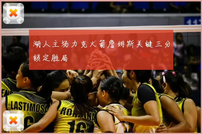 湖人主场力克火箭詹姆斯关键三分锁定胜局