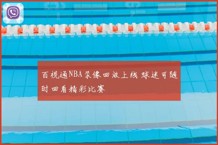 百视通NBA录像回放上线 球迷可随时回看精彩比赛