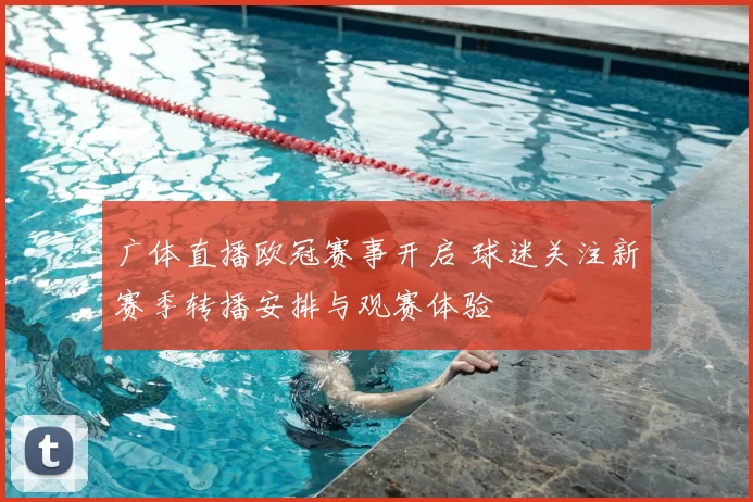 广体直播欧冠赛事开启 球迷关注新赛季转播安排与观赛体验