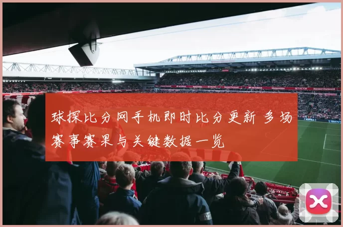 球探比分网手机即时比分更新 多场赛事赛果与关键数据一览