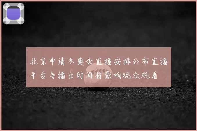 北京申请冬奥会直播安排公布直播平台与播出时间将影响观众观看
