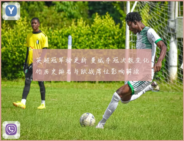 英超冠军榜更新 曼城夺冠次数变化对历史排名与欧战席位影响解读