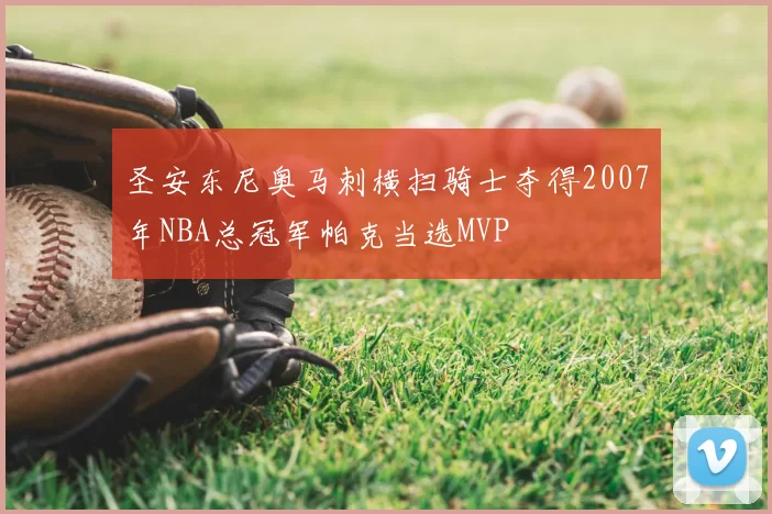 圣安东尼奥马刺横扫骑士夺得2007年NBA总冠军帕克当选MVP