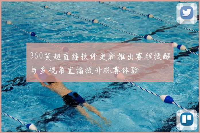 360英超直播软件更新推出赛程提醒与多视角直播提升观赛体验