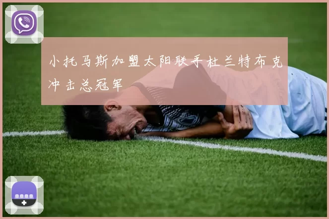 小托马斯加盟太阳联手杜兰特布克冲击总冠军