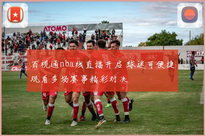 百视通nba线直播开启 球迷可便捷观看多场赛事精彩对决