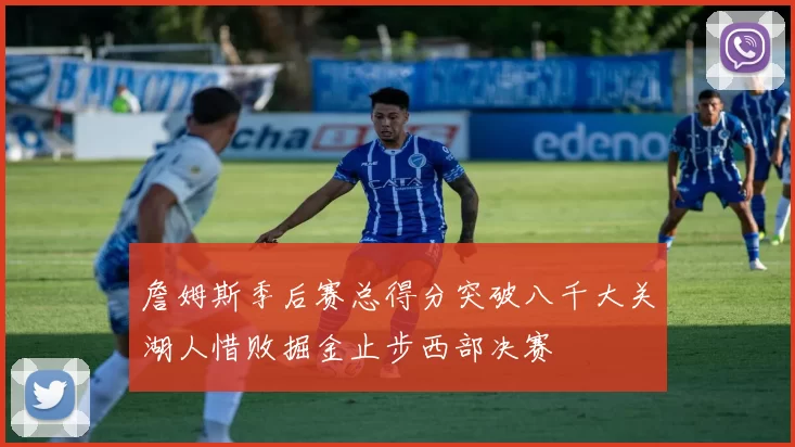 詹姆斯季后赛总得分突破八千大关湖人惜败掘金止步西部决赛