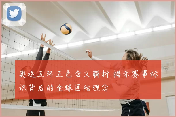 奥运五环五色含义解析 揭示赛事标识背后的全球团结理念