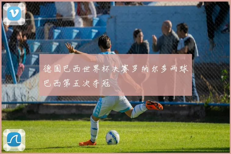 德国巴西世界杯决赛罗纳尔多两球巴西第五次夺冠