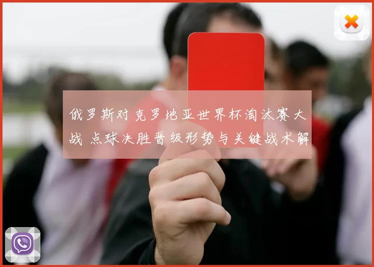俄罗斯对克罗地亚世界杯淘汰赛大战 点球决胜晋级形势与关键战术解析