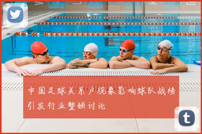 中国足球关系户现象影响球队战绩引发行业整顿讨论