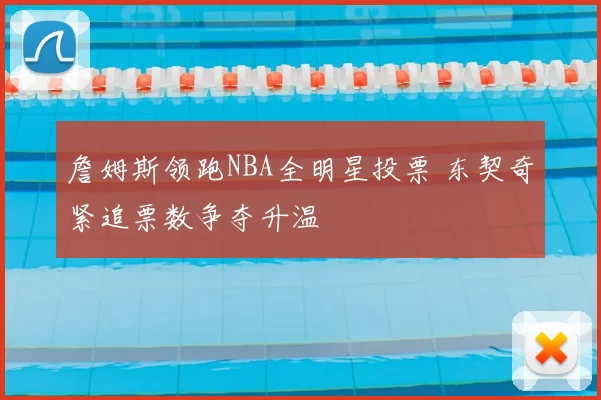 詹姆斯领跑NBA全明星投票 东契奇紧追票数争夺升温