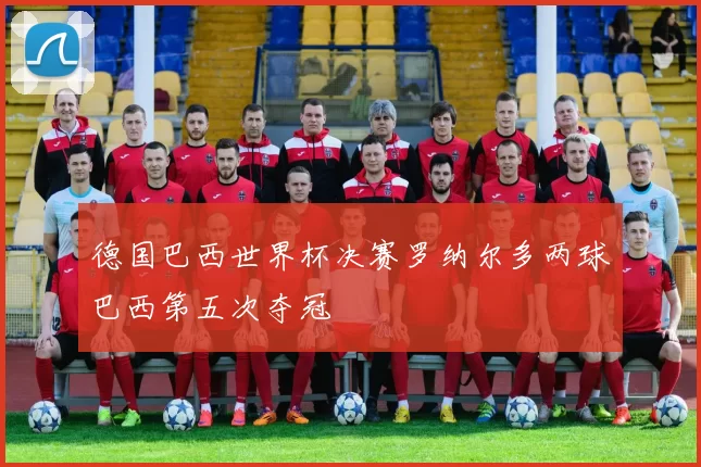 德国巴西世界杯决赛罗纳尔多两球巴西第五次夺冠