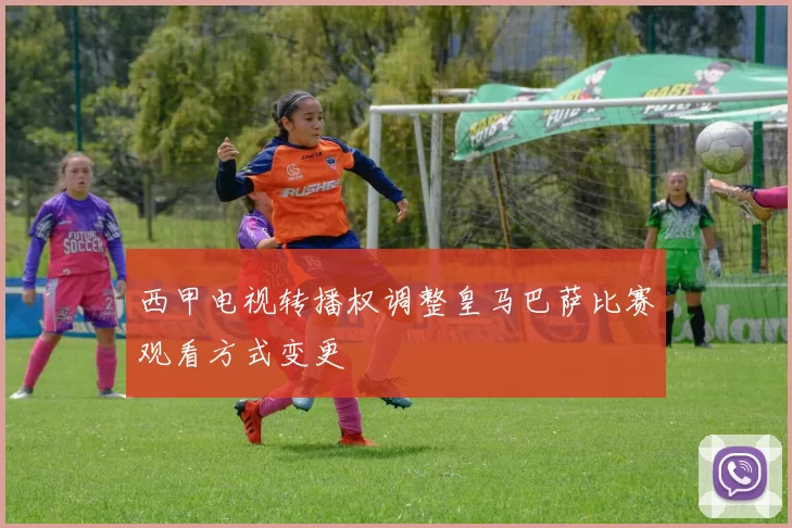 西甲电视转播权调整皇马巴萨比赛观看方式变更