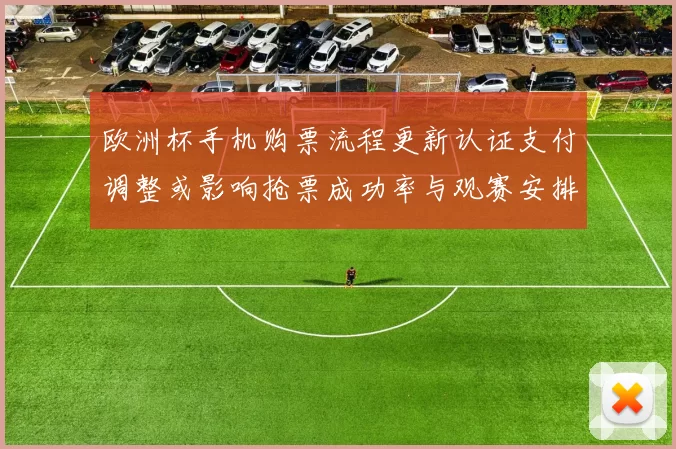 欧洲杯手机购票流程更新认证支付调整或影响抢票成功率与观赛安排