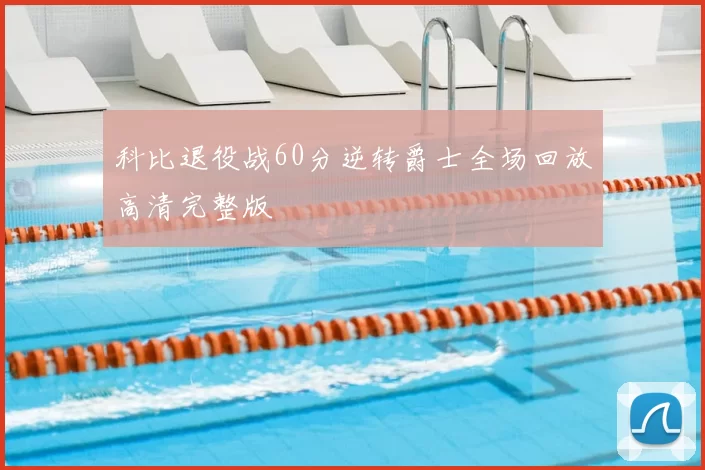 科比退役战60分逆转爵士全场回放高清完整版